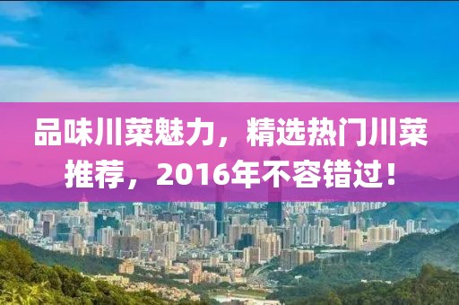 品味川菜魅力，精选热门川菜推荐，2016年不容错过！