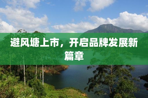 避风塘上市，开启品牌发展新篇章