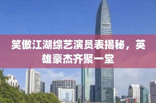 笑傲江湖综艺演员表揭秘，英雄豪杰齐聚一堂