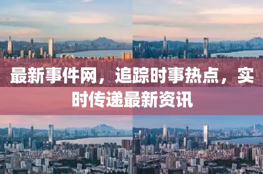 最新事件网，追踪时事热点，实时传递最新资讯