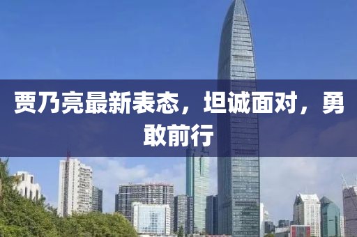 贾乃亮最新表态，坦诚面对，勇敢前行