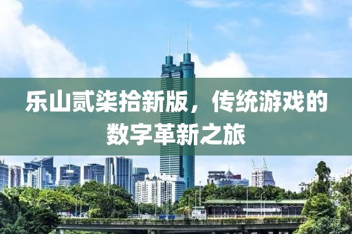乐山贰柒拾新版，传统游戏的数字革新之旅