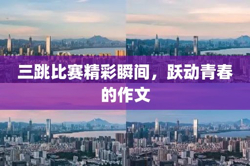 三跳比赛精彩瞬间，跃动青春的作文