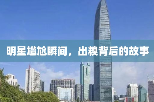明星尴尬瞬间，出糗背后的故事