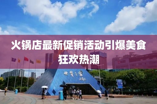 火锅店最新促销活动引爆美食狂欢热潮