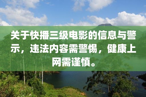 关于快播三级电影的信息与警示，违法内容需警惕，健康上网需谨慎。