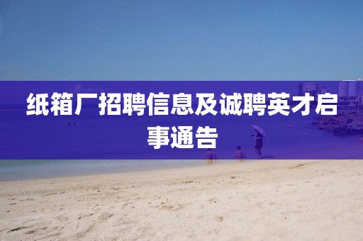 纸箱厂招聘信息及诚聘英才启事通告