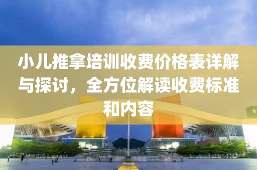 小儿推拿培训收费价格表详解与探讨，全方位解读收费标准和内容