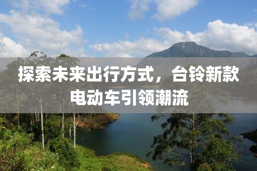 探索未来出行方式，台铃新款电动车引领潮流