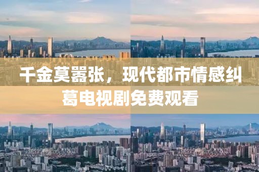 千金莫嚣张，现代都市情感纠葛电视剧免费观看
