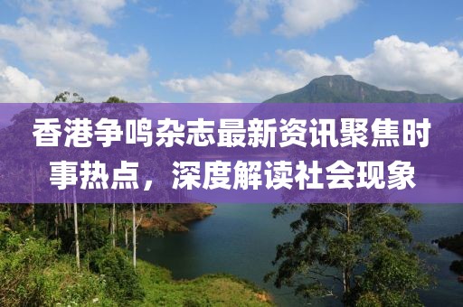 香港争鸣杂志最新资讯聚焦时事热点，深度解读社会现象