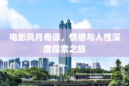电影风月奇谭，情感与人性深度探索之旅