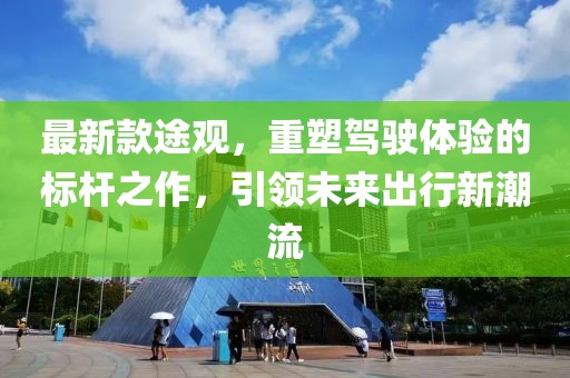 最新款途观，重塑驾驶体验的标杆之作，引领未来出行新潮流