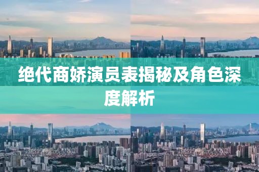 绝代商娇演员表揭秘及角色深度解析