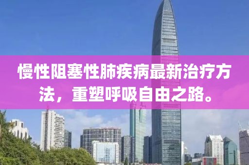 慢性阻塞性肺疾病最新治疗方法，重塑呼吸自由之路。