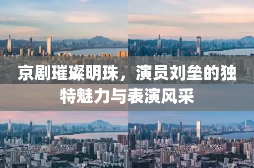 京剧璀璨明珠，演员刘垒的独特魅力与表演风采