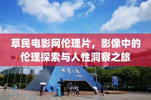 草民电影网伦理片，影像中的伦理探索与人性洞察之旅