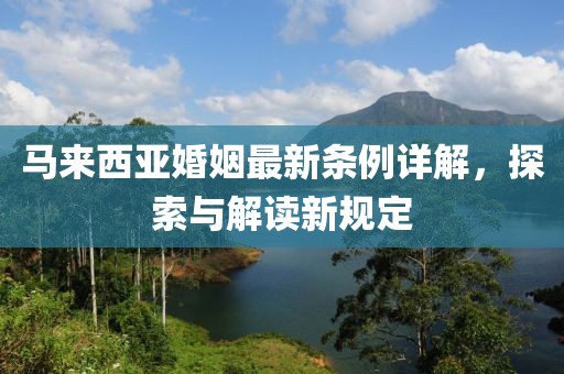 马来西亚婚姻最新条例详解，探索与解读新规定