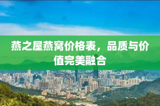 燕之屋燕窝价格表，品质与价值完美融合