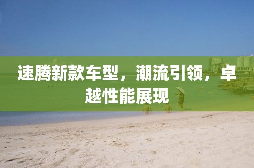 速腾新款车型，潮流引领，卓越性能展现
