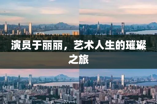 演员于丽丽，艺术人生的璀璨之旅