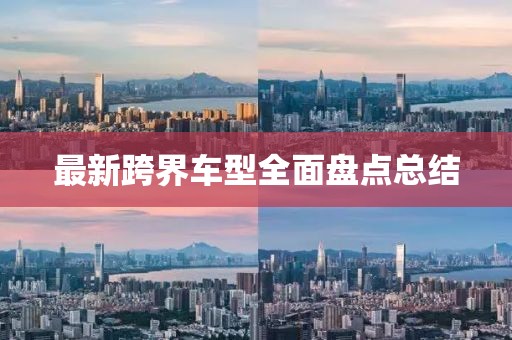 最新跨界车型全面盘点总结