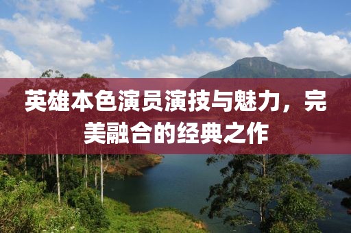 英雄本色演员演技与魅力，完美融合的经典之作