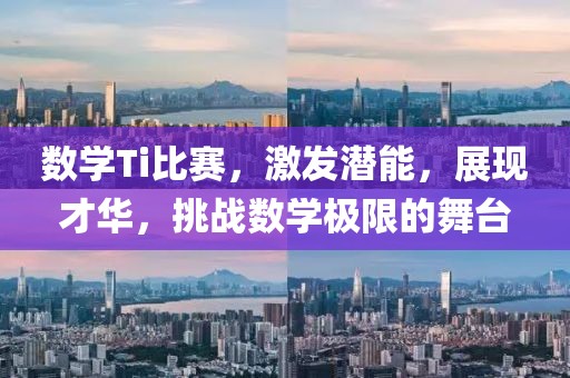 数学Ti比赛，激发潜能，展现才华，挑战数学极限的舞台