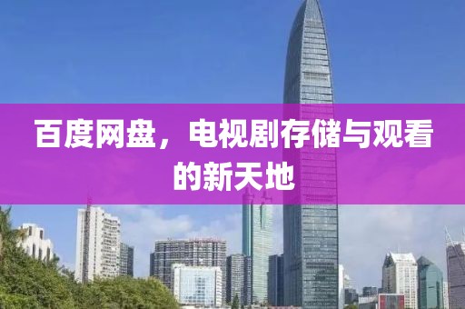 百度网盘，电视剧存储与观看的新天地
