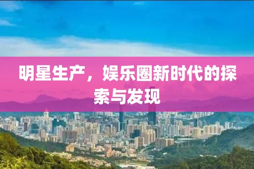 明星生产，娱乐圈新时代的探索与发现