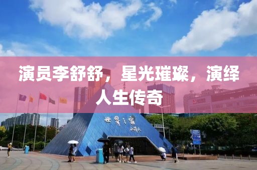 演员李舒舒，星光璀璨，演绎人生传奇