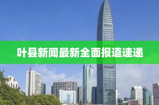 叶县新闻最新全面报道速递