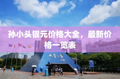 孙小头银元价格大全，最新价格一览表