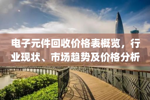 电子元件回收价格表概览，行业现状、市场趋势及价格分析