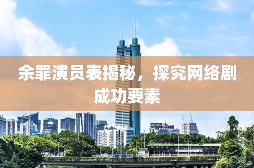余罪演员表揭秘，探究网络剧成功要素