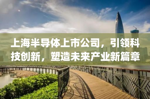 上海半导体上市公司，引领科技创新，塑造未来产业新篇章