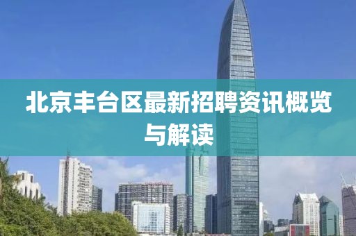 北京丰台区最新招聘资讯概览与解读