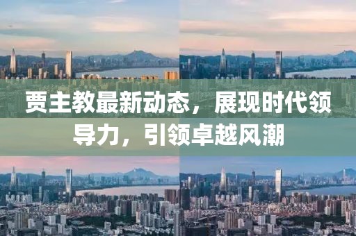 贾主教最新动态，展现时代领导力，引领卓越风潮