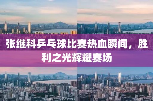 张继科乒乓球比赛热血瞬间，胜利之光辉耀赛场
