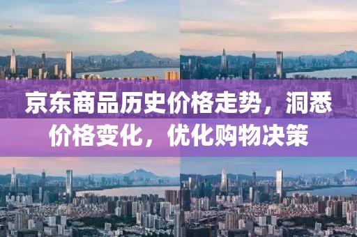 京东商品历史价格走势，洞悉价格变化，优化购物决策
