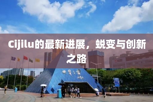 Cijilu的最新进展，蜕变与创新之路
