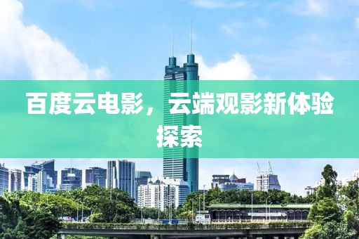 百度云电影，云端观影新体验探索