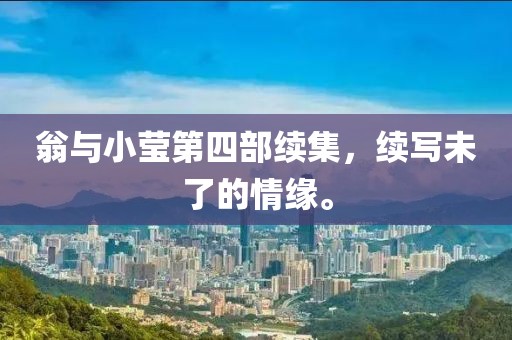 翁与小莹第四部续集，续写未了的情缘。