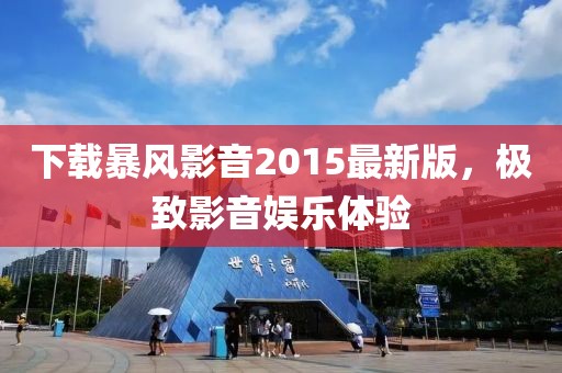 下载暴风影音2015最新版，极致影音娱乐体验