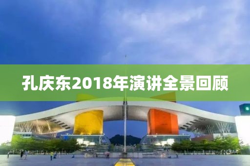 孔庆东2018年演讲全景回顾