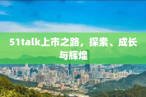 51talk上市之路，探索、成长与辉煌