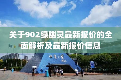 关于902绿幽灵最新报价的全面解析及最新报价信息