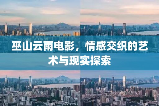 巫山云雨电影，情感交织的艺术与现实探索
