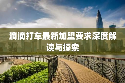 滴滴打车最新加盟要求深度解读与探索