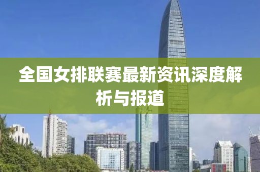 全国女排联赛最新资讯深度解析与报道